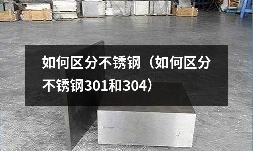如何區分不銹鋼(如何區分不銹鋼301和304)