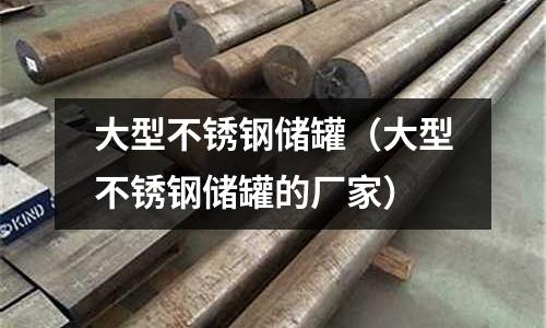 大型不銹鋼儲罐(大型不銹鋼儲罐的廠家)