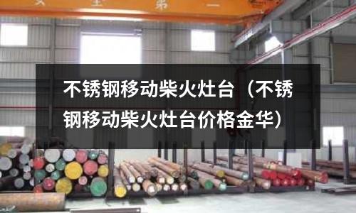 不銹鋼移動柴火灶臺(不銹鋼移動柴火灶臺價格金華)