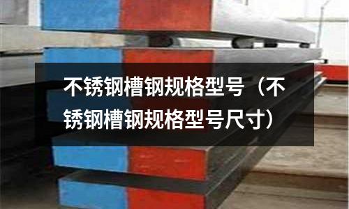 不銹鋼槽鋼規格型號(不銹鋼槽鋼規格型號尺寸)