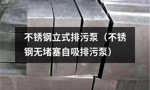 不銹鋼立式排污泵(不銹鋼無堵塞自吸排污泵)