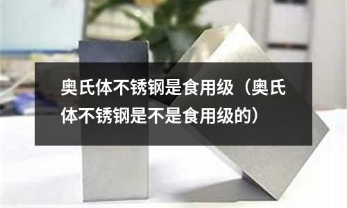 奧氏體不銹鋼是食用級（奧氏體不銹鋼是不是食用級的）