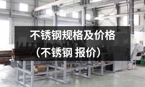 不銹鋼規(guī)格及價(jià)格(不銹鋼 報(bào)價(jià))
