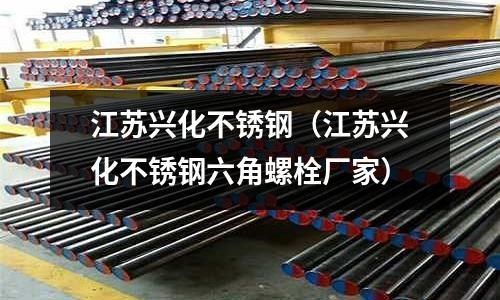 江蘇興化不銹鋼(江蘇興化不銹鋼六角螺栓廠家)