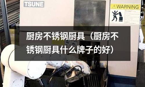 廚房不銹鋼廚具（廚房不銹鋼廚具什么牌子的好）