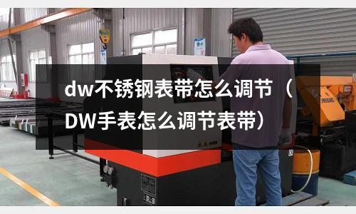dw不銹鋼表帶怎么調(diào)節(jié)（DW手表怎么調(diào)節(jié)表帶）