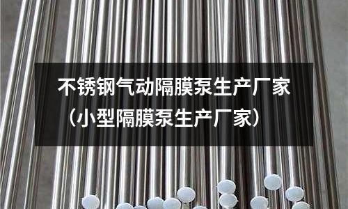不銹鋼氣動隔膜泵生產廠家(小型隔膜泵生產廠家)