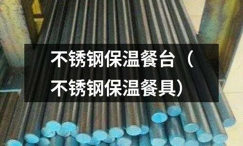 不銹鋼保溫餐臺(不銹鋼保溫餐具)