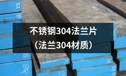 不銹鋼304法蘭片(法蘭304材質(zhì))