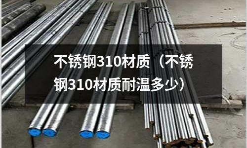 不銹鋼310材質(不銹鋼310材質耐溫多少)