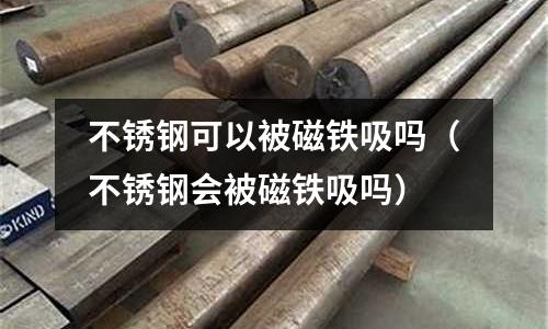 不銹鋼可以被磁鐵吸嗎(不銹鋼會被磁鐵吸嗎)