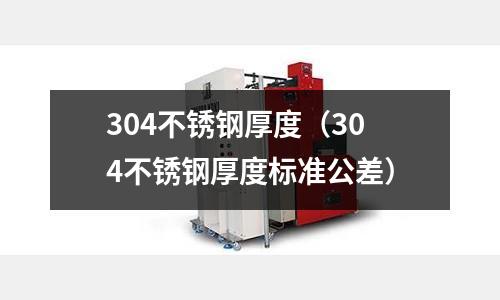 304不銹鋼厚度（304不銹鋼厚度標準公差）
