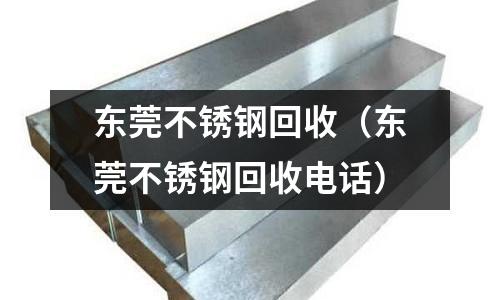 東莞不銹鋼回收(東莞不銹鋼回收電話)