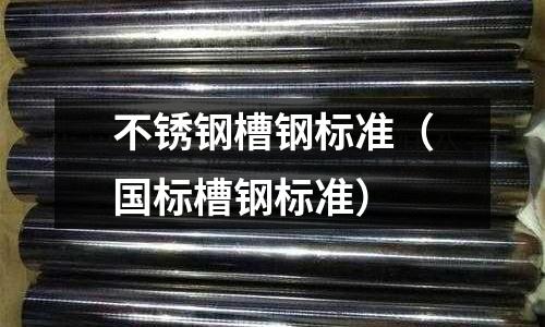 不銹鋼槽鋼標(biāo)準(zhǔn)（國(guó)標(biāo)槽鋼標(biāo)準(zhǔn)）