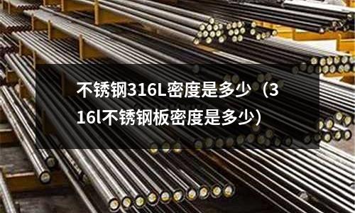 不銹鋼316L密度是多少（316l不銹鋼板密度是多少）