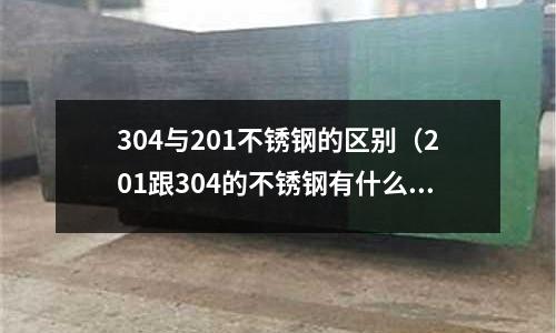 304與201不銹鋼的區別（201跟304的不銹鋼有什么區別）