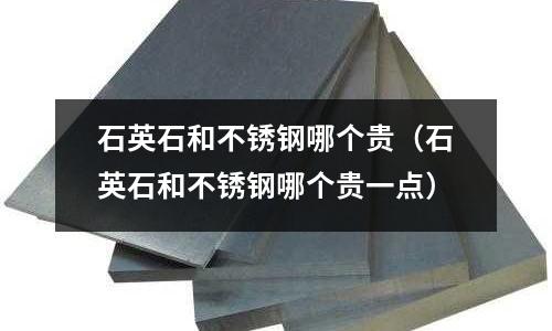 石英石和不銹鋼哪個(gè)貴(石英石和不銹鋼哪個(gè)貴一點(diǎn))