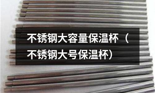 不銹鋼大容量保溫杯（不銹鋼大號保溫杯）