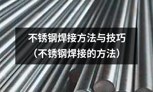 不銹鋼焊接方法與技巧(不銹鋼焊接的方法)