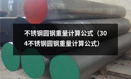 不銹鋼圓鋼重量計(jì)算公式(304不銹鋼圓鋼重量計(jì)算公式)