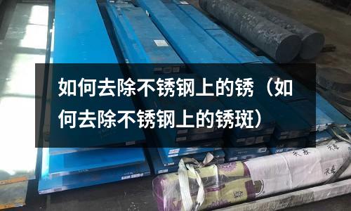 如何去除不銹鋼上的銹（如何去除不銹鋼上的銹斑）