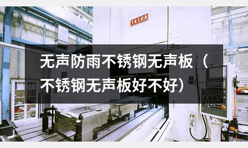 無聲防雨不銹鋼無聲板(不銹鋼無聲板好不好)