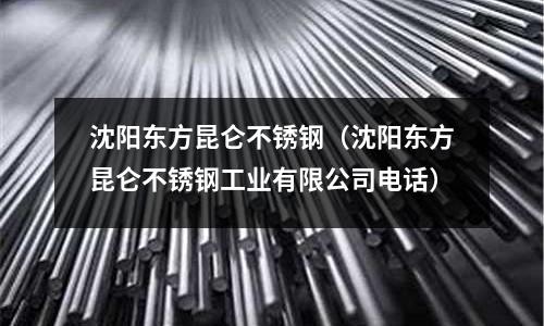 沈陽(yáng)東方昆侖不銹鋼(沈陽(yáng)東方昆侖不銹鋼工業(yè)有限公司電話)