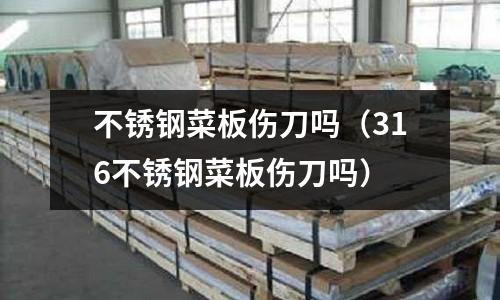 不銹鋼菜板傷刀嗎(316不銹鋼菜板傷刀嗎)