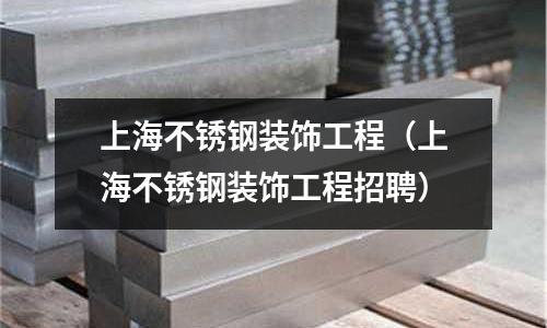 上海不銹鋼裝飾工程(上海不銹鋼裝飾工程招聘)