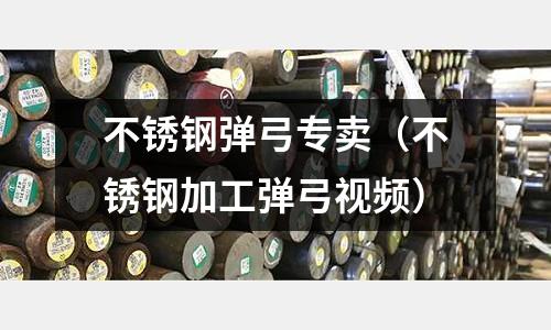 不銹鋼彈弓專賣（不銹鋼加工彈弓視頻）