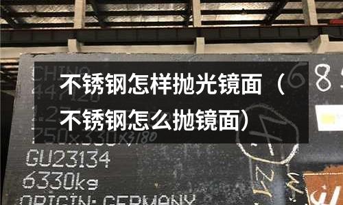 不銹鋼怎樣拋光鏡面(不銹鋼怎么拋鏡面)