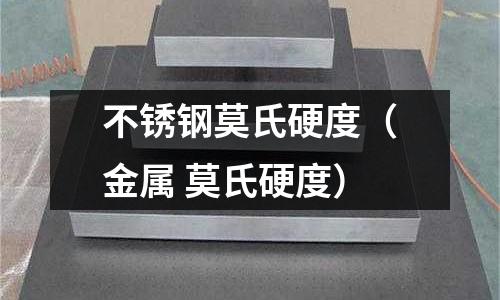 不銹鋼莫氏硬度(金屬 莫氏硬度)