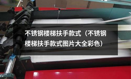 不銹鋼樓梯扶手款式(不銹鋼樓梯扶手款式圖片大全彩色)