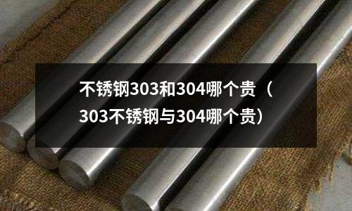 不銹鋼303和304哪個(gè)貴(303不銹鋼與304哪個(gè)貴)
