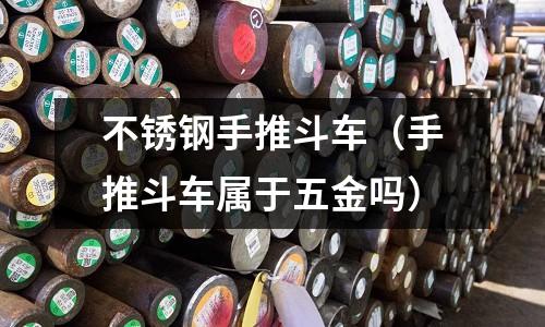 不銹鋼手推斗車(手推斗車屬于五金嗎)