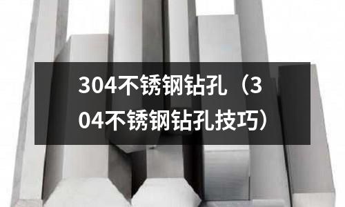304不銹鋼鉆孔（304不銹鋼鉆孔技巧）