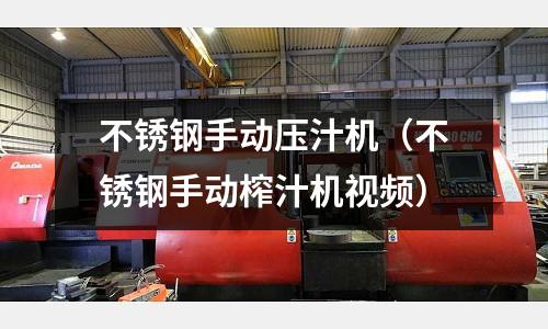 不銹鋼手動(dòng)壓汁機(jī)(不銹鋼手動(dòng)榨汁機(jī)視頻)