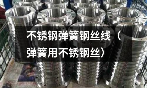 不銹鋼彈簧鋼絲線（彈簧用不銹鋼絲）