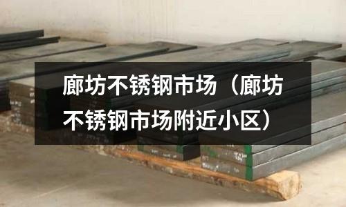 廊坊不銹鋼市場(廊坊不銹鋼市場附近小區(qū))