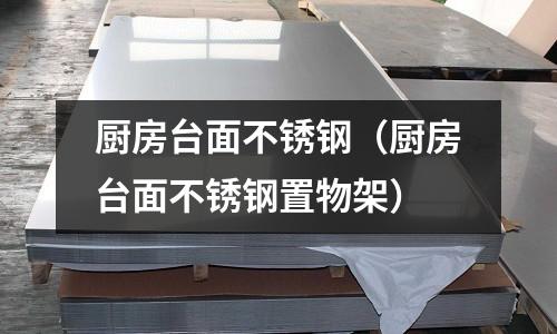 廚房臺面不銹鋼(廚房臺面不銹鋼置物架)