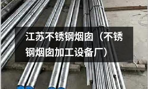 江蘇不銹鋼煙囪(不銹鋼煙囪加工設備廠)