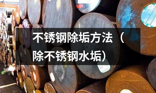不銹鋼除垢方法(除不銹鋼水垢)