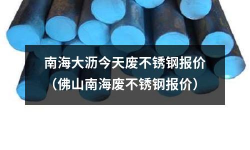 南海大瀝今天廢不銹鋼報價(佛山南海廢不銹鋼報價)