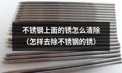不銹鋼上面的銹怎么清除（怎樣去除不銹鋼的銹）