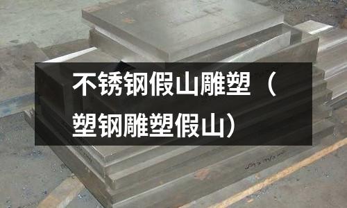 不銹鋼假山雕塑（塑鋼雕塑假山）