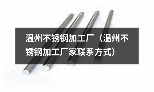 溫州不銹鋼加工廠(溫州不銹鋼加工廠家聯(lián)系方式)