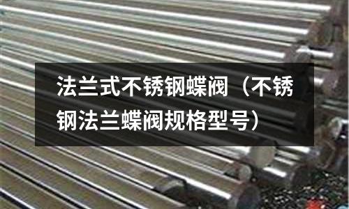 法蘭式不銹鋼蝶閥(不銹鋼法蘭蝶閥規格型號)