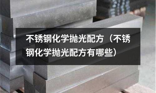 不銹鋼化學(xué)拋光配方(不銹鋼化學(xué)拋光配方有哪些)