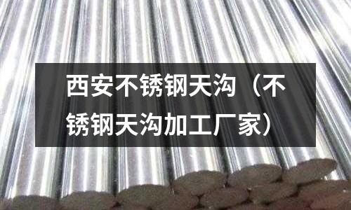西安不銹鋼天溝（不銹鋼天溝加工廠家）