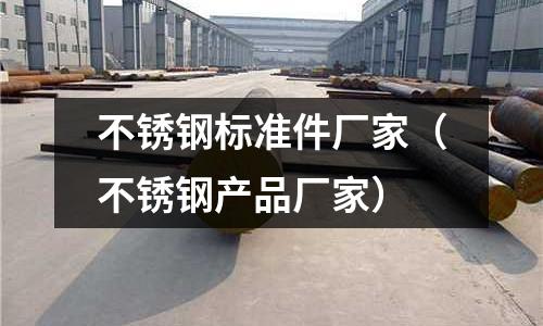 不銹鋼標準件廠家（不銹鋼產品廠家）